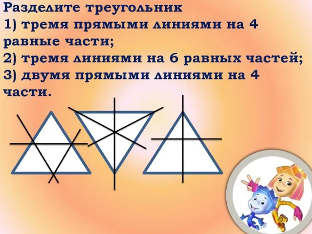 Разделите треугольник 1) тремя прямыми линиями на 4 равные части; 2) тремя