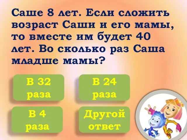 Саше 8 лет. Если сложить возраст Саши и его мамы, то вместе