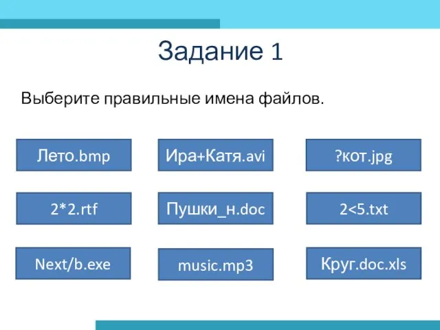 Задание 1 Выберите правильные имена файлов. Лето.bmp 2*2.rtf Пушки_н.doc 2 Next/b.exe music.mp3 Круг.doc.xls Ира+Катя.avi ?кот.jpg