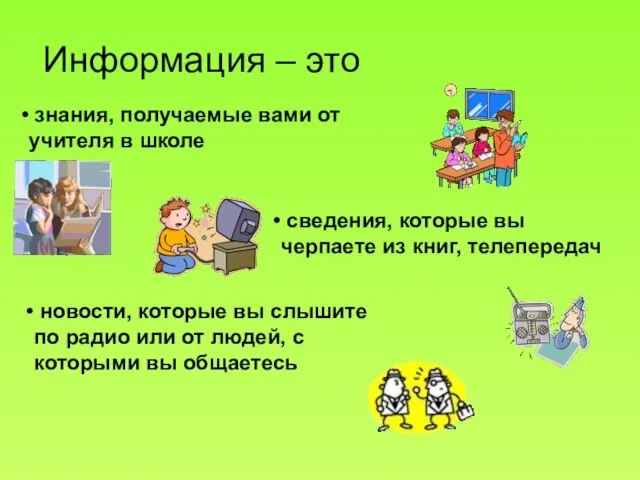 Информация – это знания, получаемые вами от учителя в школе сведения, которые