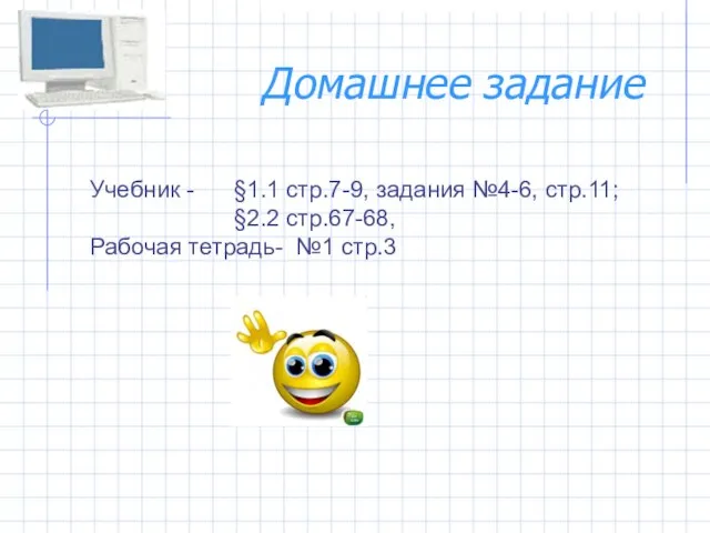 Домашнее задание Учебник - §1.1 стр.7-9, задания №4-6, стр.11; §2.2 стр.67-68, Рабочая тетрадь- №1 стр.3