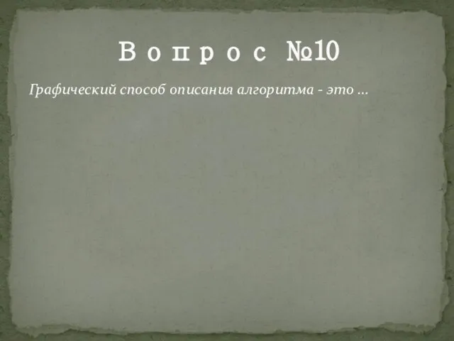 Вопрос №10 Графический способ описания алгоритма - это ...