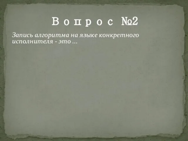 Вопрос №2 Запись алгоритма на языке конкретного исполнителя - это ...