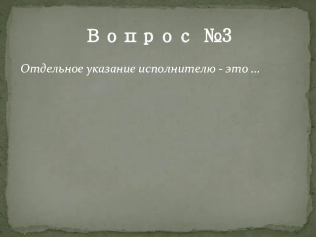 Вопрос №3 Отдельное указание исполнителю - это ...