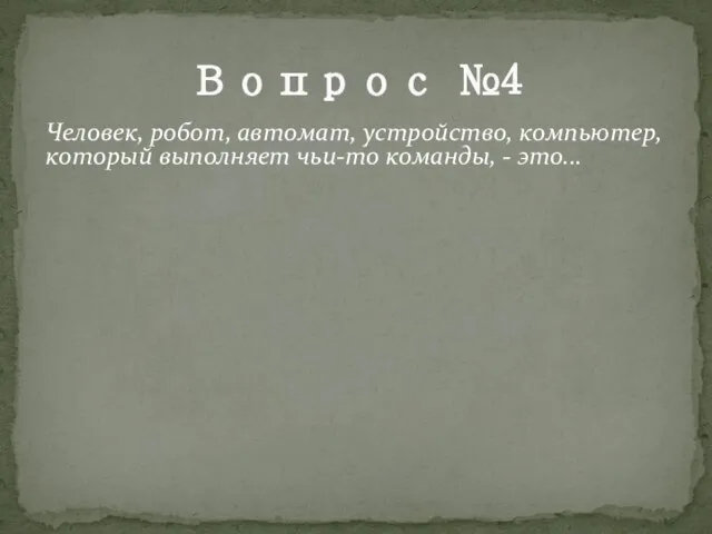 Вопрос №4 Человек, робот, автомат, устройство, компьютер, который выполняет чьи-то команды, - это...