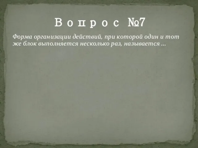 Вопрос №7 Форма организации действий, при которой один и тот же блок