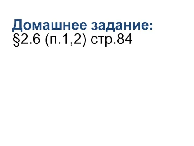 Домашнее задание: §2.6 (п.1,2) стр.84