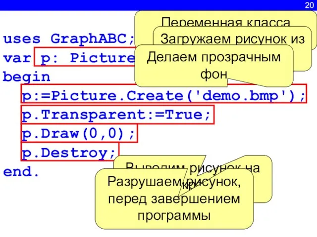 20 uses GraphABC; var p: Picture; begin p:=Picture.Create('demo.bmp'); p.Transparent:=True; p.Draw(0,0); p.Destroy; end.