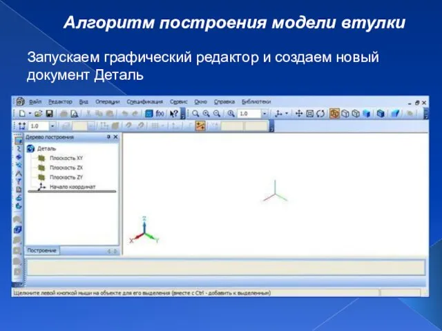 Алгоритм построения модели втулки Запускаем графический редактор и создаем новый документ Деталь