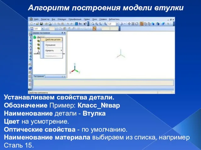 Алгоритм построения модели втулки Устанавливаем свойства детали. Обозначение Пример: Класс_№вар Наименование детали