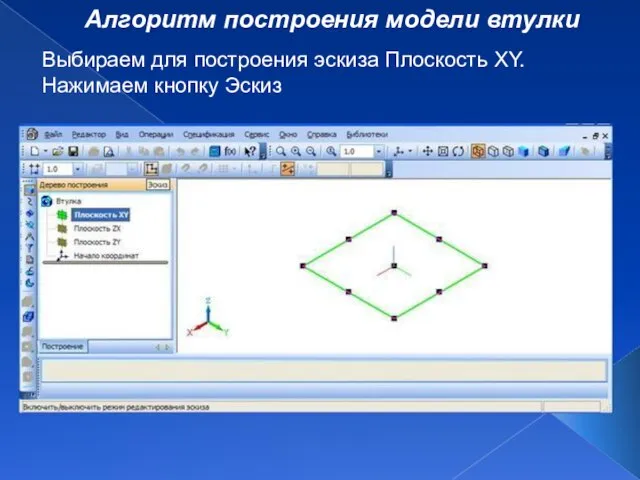 Алгоритм построения модели втулки Выбираем для построения эскиза Плоскость XY. Нажимаем кнопку Эскиз