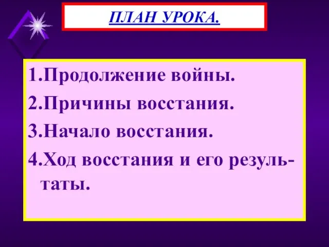 1.Продолжение войны. 2.Причины восстания. 3.Начало восстания. 4.Ход восстания и его резуль-таты. ПЛАН УРОКА.