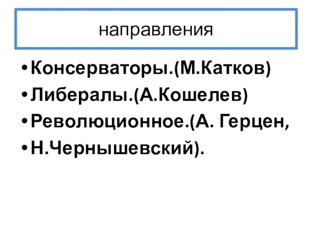 направления Консерваторы.(М.Катков) Либералы.(А.Кошелев) Революционное.(А. Герцен, Н.Чернышевский).