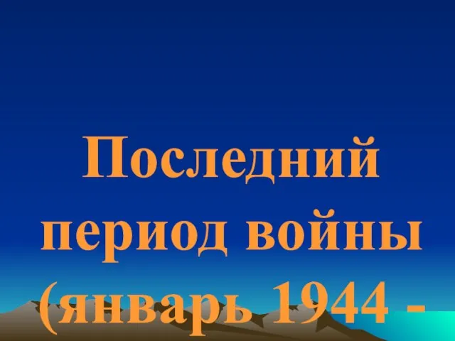 Последний период войны (январь 1944 - май 1945 г.)