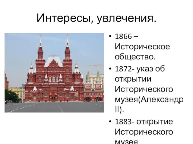 Интересы, увлечения. 1866 – Историческое общество. 1872- указ об открытии Исторического музея(Александр