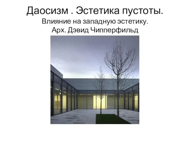 Даосизм . Эстетика пустоты. Влияние на западную эстетику. Арх. Дэвид Чипперфильд