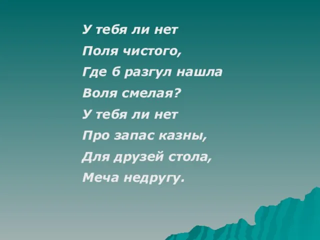 У тебя ли нет Поля чистого, Где б разгул нашла Воля смелая?