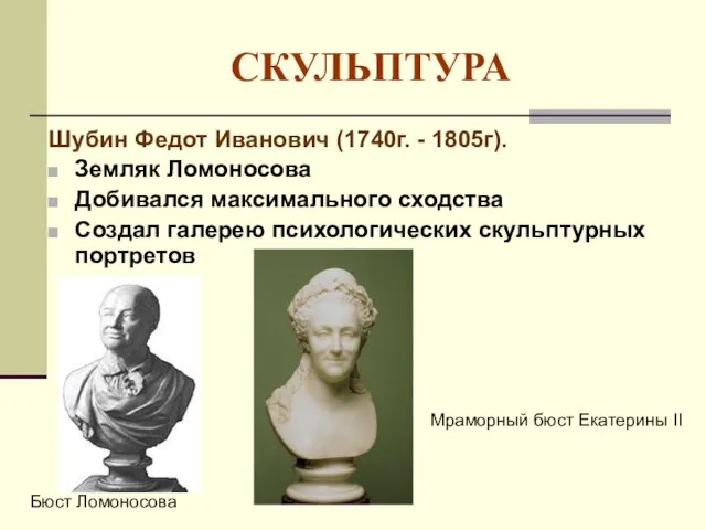 СКУЛЬПТУРА Шубин Федот Иванович (1740г. - 1805г). Земляк Ломоносова Добивался максимального сходства