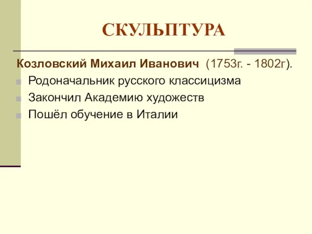 СКУЛЬПТУРА Козловский Михаил Иванович (1753г. - 1802г). Родоначальник русского классицизма Закончил Академию