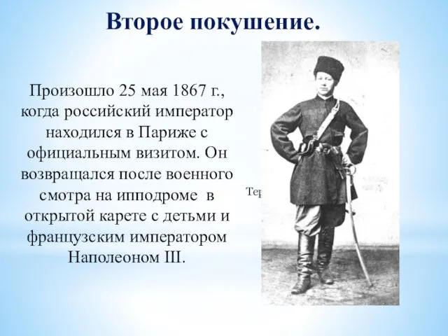 Второе покушение. Произошло 25 мая 1867 г., когда российский император находился в