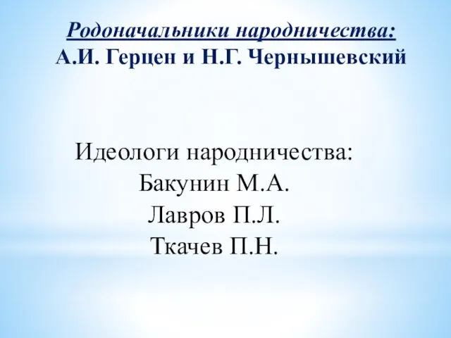 Родоначальники народничества: А.И. Герцен и Н.Г. Чернышевский Идеологи народничества: Бакунин М.А. Лавров П.Л. Ткачев П.Н.