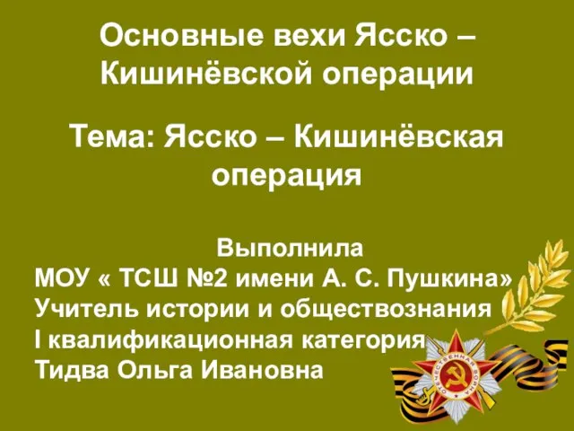 Основные вехи Ясско – Кишинёвской операции Тема: Ясско – Кишинёвская операция Выполнила