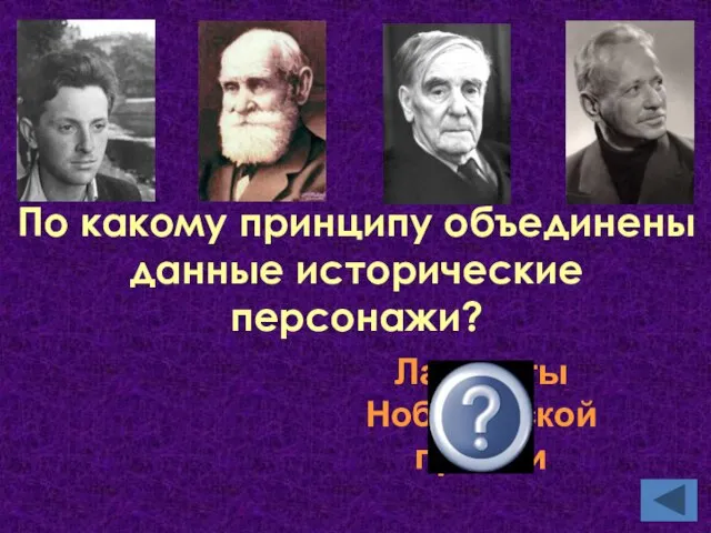 По какому принципу объединены данные исторические персонажи? Лауреаты Нобелевской премии