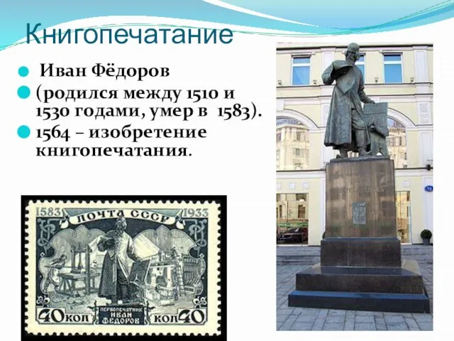 Книгопечатание Иван Фёдоров (родился между 1510 и 1530 гoдами, умер в 1583). 1564 – изобретение книгопечатания.