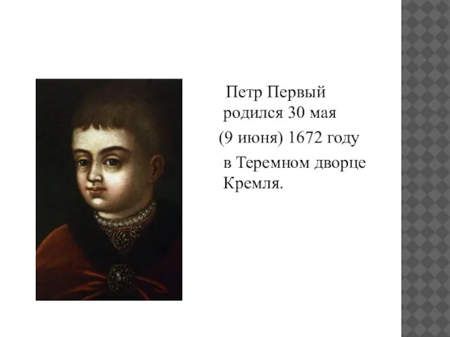 Петр Первый родился 30 мая (9 июня) 1672 году в Теремном дворце Кремля.