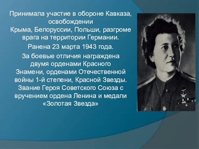 Принимала участие в обороне Кавказа, освобождении Крыма, Белоруссии, Польши, разгроме врага на