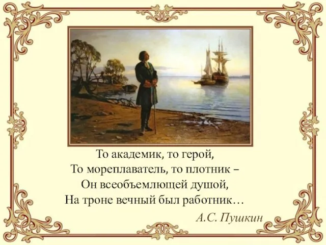 То академик, то герой, То мореплаватель, то плотник – Он всеобъемлющей душой,