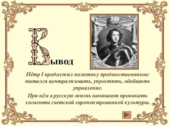 ывод Пётр I продолжил политику предшественников: пытался централизовать, упростить, обобщить управление. При