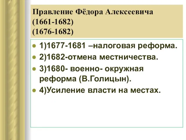 Правление Фёдора Алексеевича (1661-1682) (1676-1682) 1)1677-1681 –налоговая реформа. 2)1682-отмена местничества. 3)1680- военно-