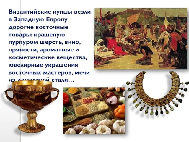 Византийские купцы везли в Западную Европу дорогие восточные товары: крашеную пурпуром шерсть,