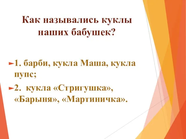 Как назывались куклы наших бабушек? 1. барби, кукла Маша, кукла пупс; 2. кукла «Стригушка», «Барыня», «Мартиничка».