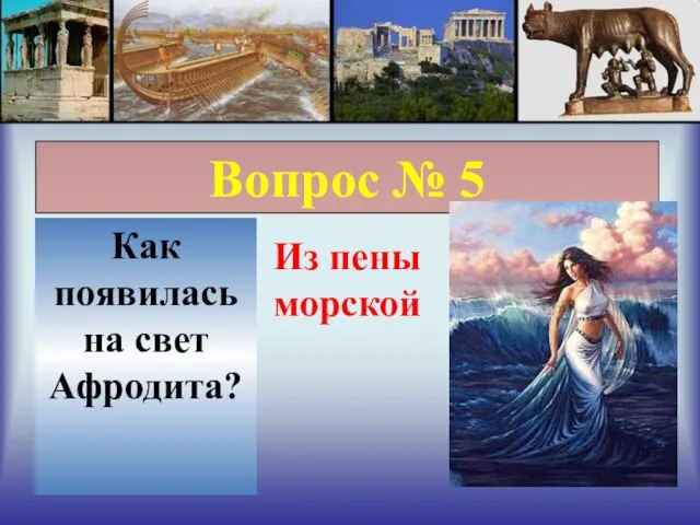 Вопрос № 5 Как появилась на свет Афродита? Из пены морской