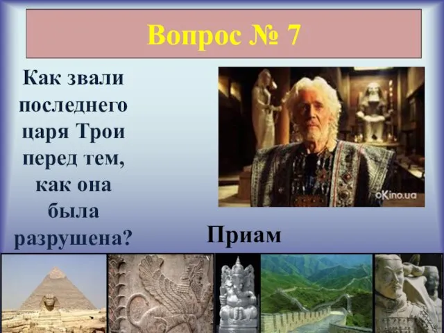 Вопрос № 7 Как звали последнего царя Трои перед тем, как она была разрушена? Приам