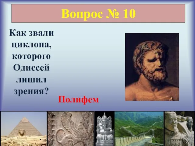 Вопрос № 10 Как звали циклопа, которого Одиссей лишил зрения? Полифем