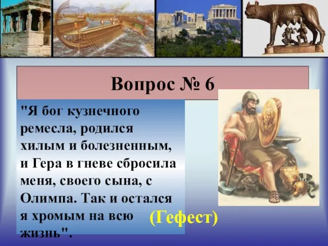 Вопрос № 6 "Я бог кузнечного ремесла, родился хилым и болезненным, и