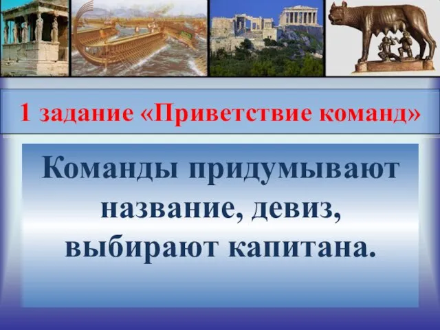 1 задание «Приветствие команд» Команды придумывают название, девиз, выбирают капитана.