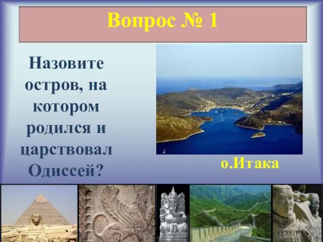 Вопрос № 1 Назовите остров, на котором родился и царствовал Одиссей? о.Итака