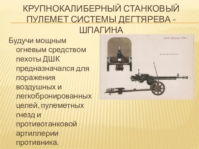 КРУПНОКАЛИБЕРНЫЙ СТАНКОВЫЙ ПУЛЕМЕТ СИСТЕМЫ ДЕГТЯРЕВА - ШПАГИНА Будучи мощным огневым средством пехоты