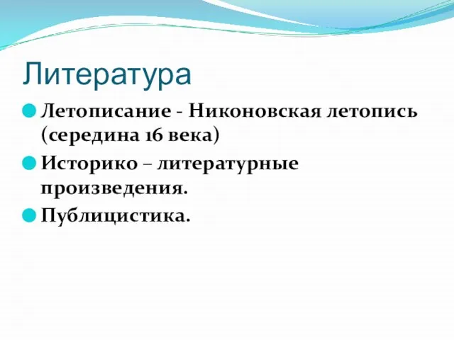 Литература Летописание - Никоновская летопись (середина 16 века) Историко – литературные произведения. Публицистика.