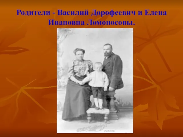 Родители - Василий Дорофеевич и Елена Ивановна Ломоносовы.