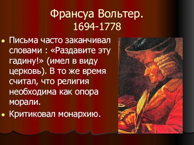 Франсуа Вольтер. 1694-1778 Письма часто заканчивал словами : «Раздавите эту гадину!» (имел