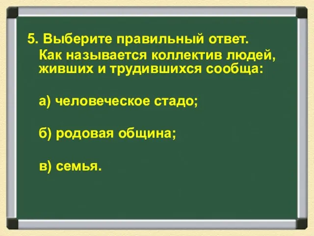 5. Выберите правильный ответ. Как называется коллектив людей, живших и трудившихся сообща: