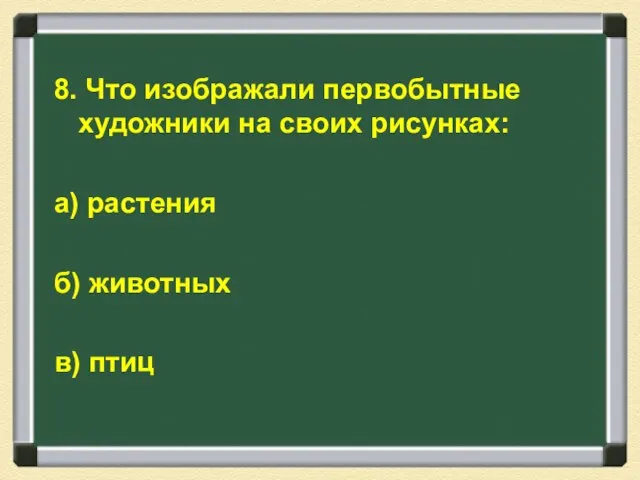 8. Что изображали первобытные художники на своих рисунках: а) растения б) животных в) птиц