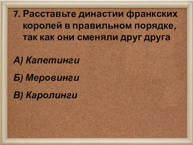 7. Расставьте династии франкских королей в правильном порядке, так как они сменяли