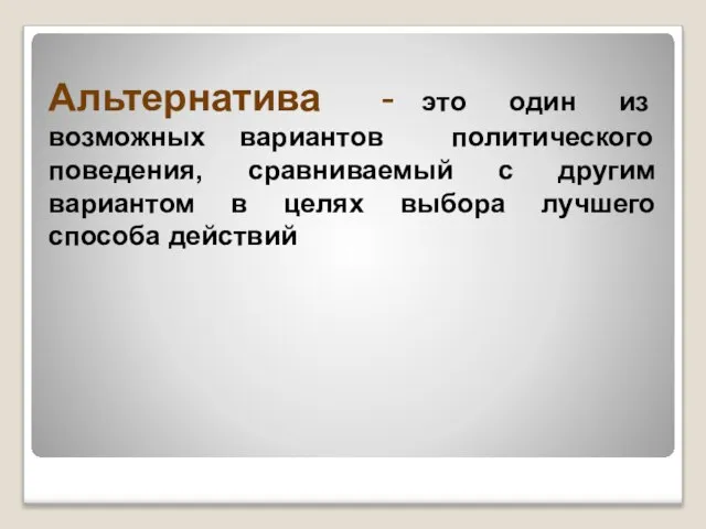 Альтернатива - это один из возможных вариантов политического поведения, сравниваемый с другим