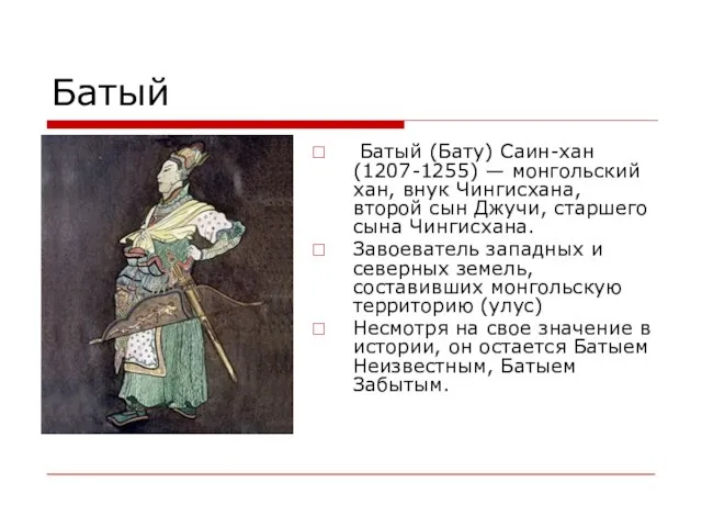 Батый Батый (Бату) Саин-хан (1207-1255) — монгольский хан, внук Чингисхана, второй сын